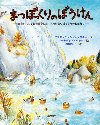 『まつぼっくりのぼうけん〜川といっしょにたびをした 五つのまつぼっくりのおはなし』 ○文/ブリギッテ・シジャンスキー ○絵/バーナデット・ワッツ ○訳/松岡享子 ○瑞雲舎