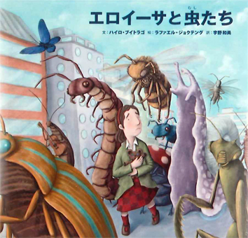 『エロイーサと虫たち』 ○文/ハイロ・ブイトラゴ ○絵/ラファエル・ジョクテング ○訳/宇野和美 ○さ・え・ら書房