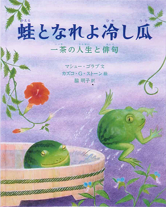 『蛙となれよ冷し瓜 一茶の人生と俳句』 ○文/マシュー・ゴラブ ○絵/カズコ・G・ストーン ○訳/脇明子 ○岩波書店